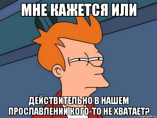 мне кажется или действительно в нашем прославлении кого-то не хватает?, Мем  Фрай (мне кажется или)