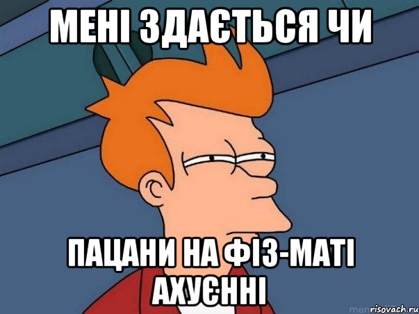 МЕНІ ЗДАЄТЬСЯ ЧИ ПАЦАНИ НА ФІЗ-МАТІ АХУЄННІ, Мем  Фрай (мне кажется или)