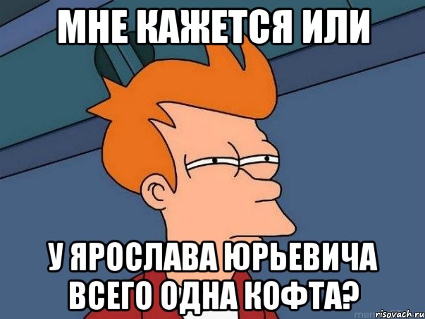 мне кажется или у Ярослава Юрьевича всего одна кофта?, Мем  Фрай (мне кажется или)