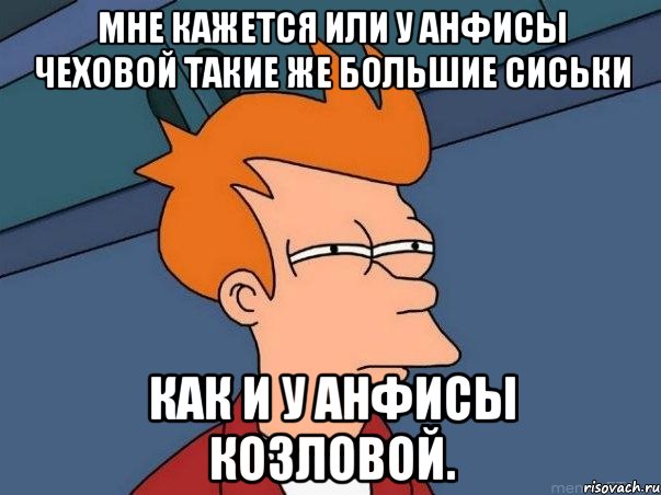 Мне кажется или у Анфисы Чеховой такие же большие сиськи как и у Анфисы Козловой., Мем  Фрай (мне кажется или)