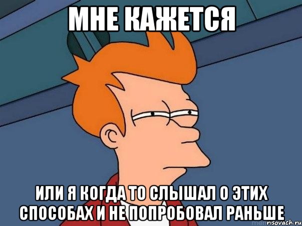 Мне кажется или я когда то слышал о этих способах и не попробовал раньше, Мем  Фрай (мне кажется или)