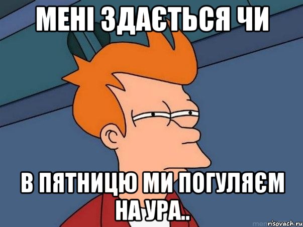 мені здається чи в пятницю ми погуляєм на ура.., Мем  Фрай (мне кажется или)