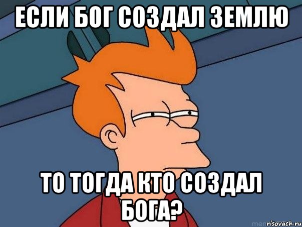 Если бог создал землю то тогда кто создал бога?, Мем  Фрай (мне кажется или)