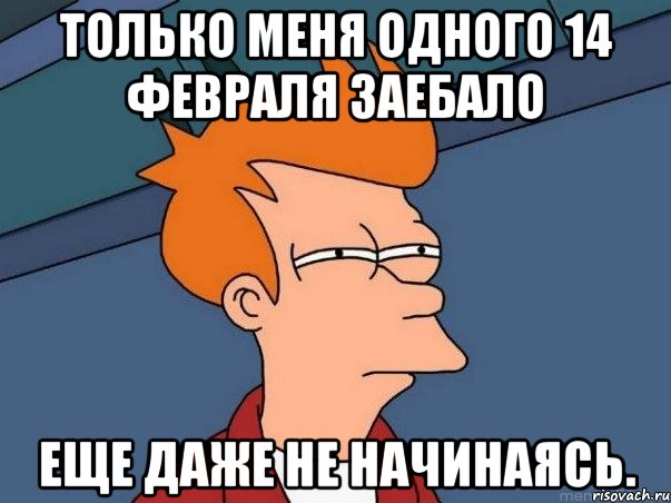 только меня одного 14 февраля заебало еще даже не начинаясь., Мем  Фрай (мне кажется или)