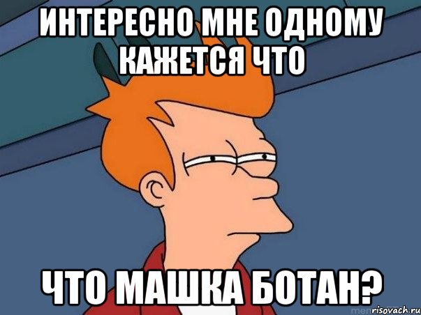 интересно мне одному кажется что что машка Ботан?, Мем  Фрай (мне кажется или)