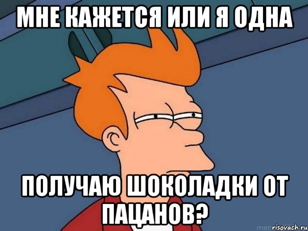 Мне кажется или я одна получаю шоколадки от пацанов?, Мем  Фрай (мне кажется или)