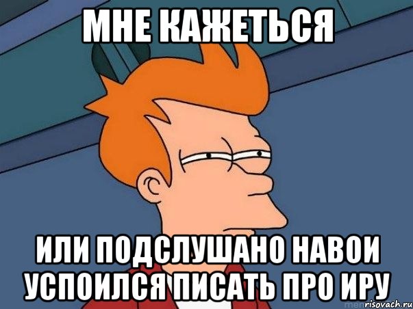 Мне кажеться Или Подслушано Навои успоился писать про Иру, Мем  Фрай (мне кажется или)