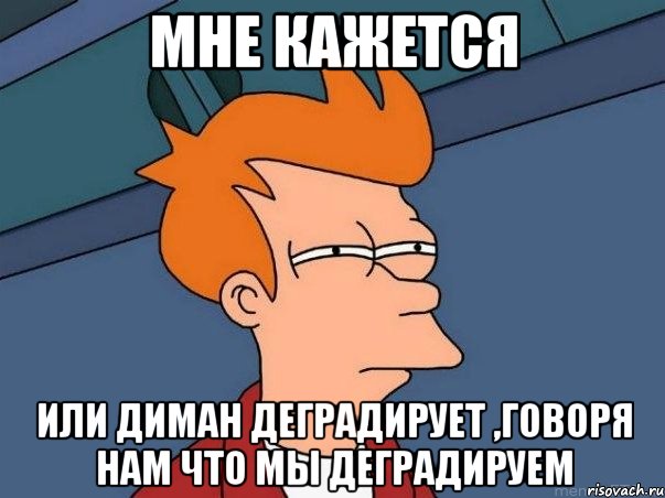 МНЕ КАЖЕТСЯ ИЛИ ДИМАН ДЕГРАДИРУЕТ ,ГОВОРЯ НАМ ЧТО МЫ ДЕГРАДИРУЕМ, Мем  Фрай (мне кажется или)