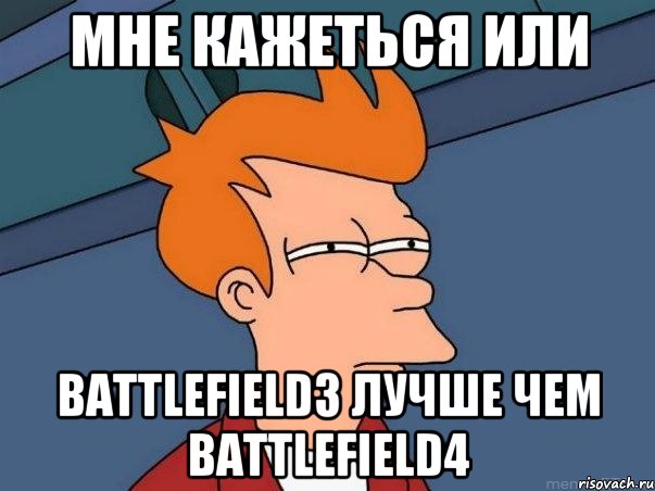 Мне кажеться или Battlefield3 лучше чем Battlefield4, Мем  Фрай (мне кажется или)