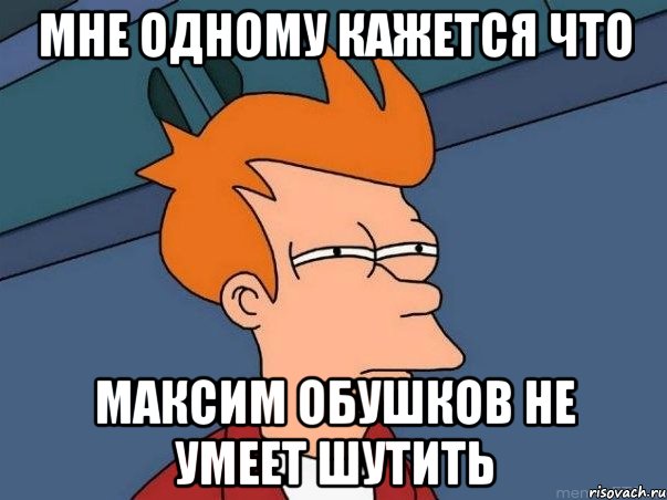 Мне одному кажется что Максим Обушков не умеет шутить, Мем  Фрай (мне кажется или)