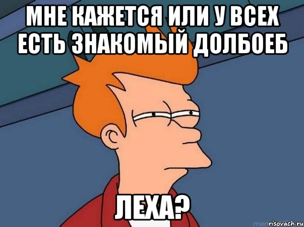 мне кажется или у всех есть знакомый долбоеб леха?, Мем  Фрай (мне кажется или)