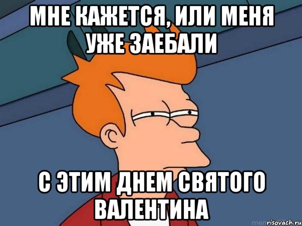 мне кажется, или меня уже заебали с этим днем святого валентина, Мем  Фрай (мне кажется или)