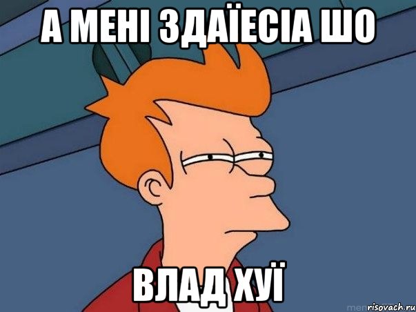 А мені здаїесіа шо Влад хуї, Мем  Фрай (мне кажется или)