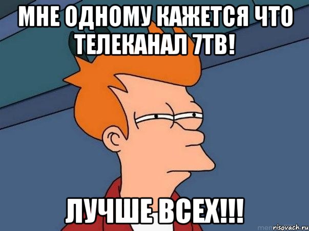 Мне одному кажется что телеканал 7Тв! Лучше всех!!!, Мем  Фрай (мне кажется или)