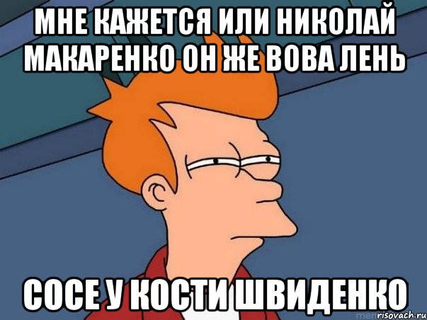 Мне кажется или Николай Макаренко он же Вова Лень сосе у Кости Швиденко, Мем  Фрай (мне кажется или)