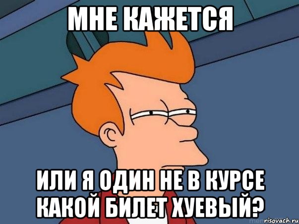 мне кажется или я один не в курсе какой билет хуевый?, Мем  Фрай (мне кажется или)