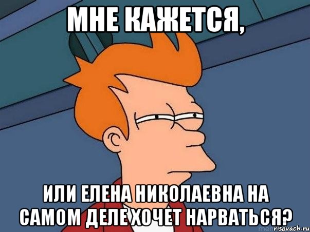 Мне кажется, Или Елена Николаевна на самом деле хочет нарваться?, Мем  Фрай (мне кажется или)