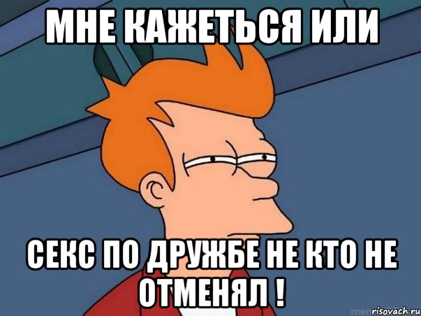 Мне кажеться или секс по дружбе не кто не отменял !, Мем  Фрай (мне кажется или)