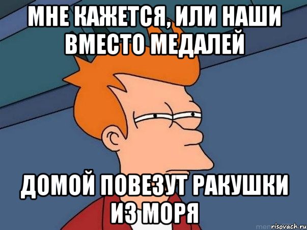 Мне кажется, или наши вместо медалей домой повезут ракушки из моря, Мем  Фрай (мне кажется или)