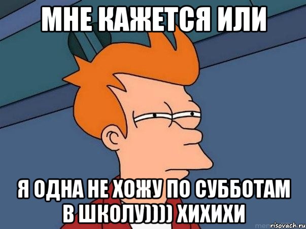 Мне кажется или Я одна не хожу по субботам в школу)))) хихихи, Мем  Фрай (мне кажется или)