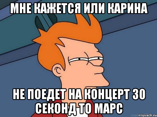 Мне кажется или Карина не поедет на концерт 30 секонд то марс, Мем  Фрай (мне кажется или)