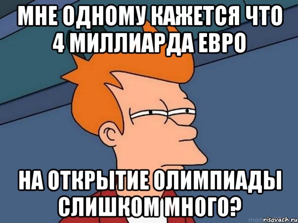 Мне одному кажется что 4 миллиарда евро На открытие олимпиады слишком много?, Мем  Фрай (мне кажется или)