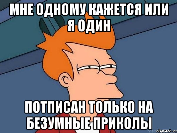 Мне одному кажется или я один потписан только на Безумные приколы, Мем  Фрай (мне кажется или)