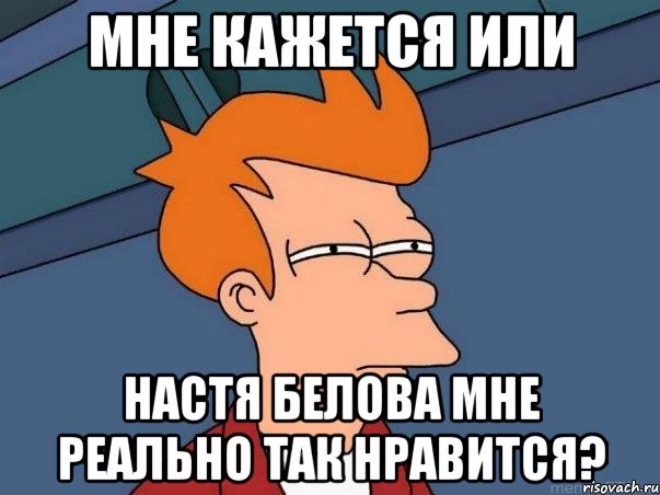 мне кажется или настя белова мне реально так нравится?, Мем  Фрай (мне кажется или)