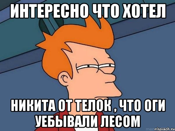 Интересно что хотел Никита от телок , что оги уебывали лесом, Мем  Фрай (мне кажется или)