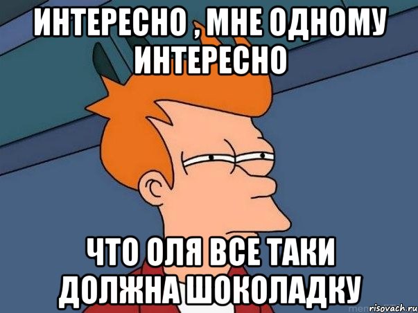 интересно , мне одному интересно что Оля все таки должна Шоколадку, Мем  Фрай (мне кажется или)