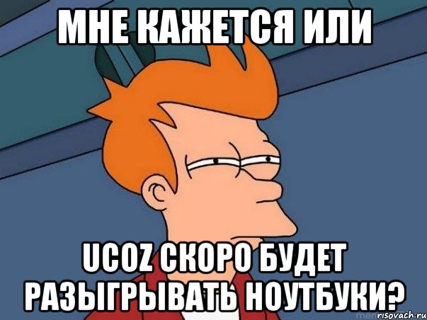 Мне кажется или uCoz скоро будет разыгрывать ноутбуки?, Мем  Фрай (мне кажется или)