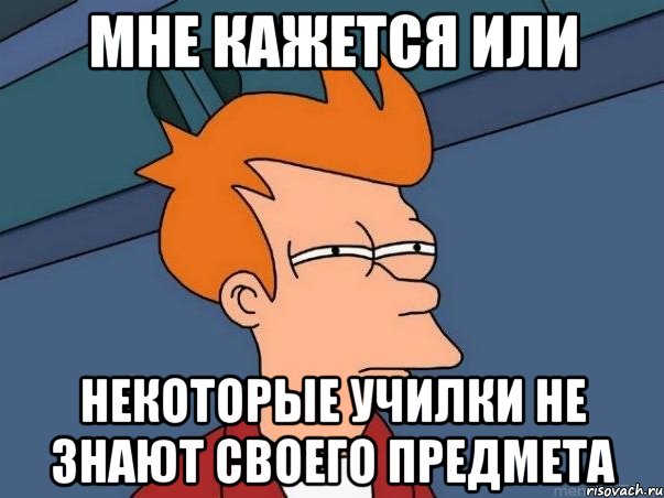 мне кажется или некоторые училки не знают своего предмета, Мем  Фрай (мне кажется или)