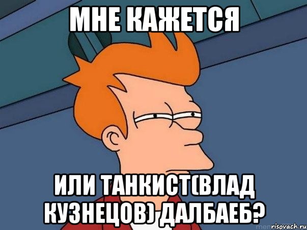 Мне кажется или Танкист(Влад Кузнецов) далбаеб?, Мем  Фрай (мне кажется или)