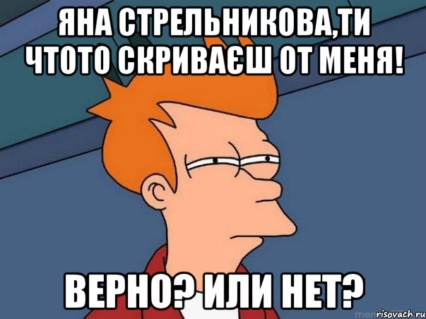 Яна Стрельникова,ти чтото скриваєш от меня! Верно? Или нет?, Мем  Фрай (мне кажется или)