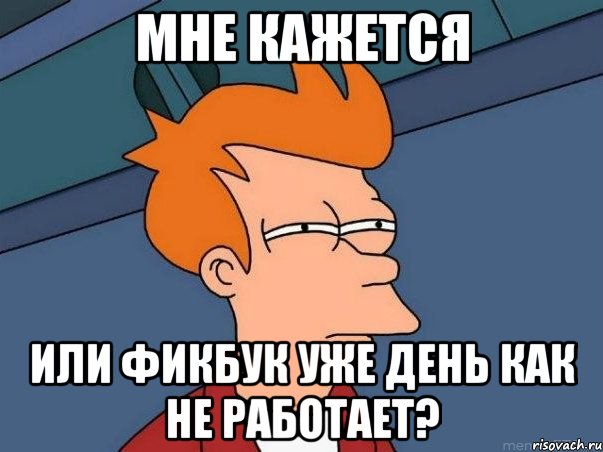 Мне кажется или Фикбук уже день как не работает?, Мем  Фрай (мне кажется или)