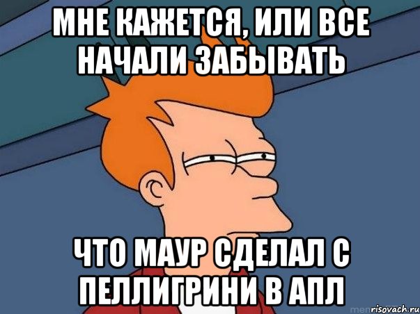 Мне кажется, или все начали забывать Что маур сделал с пеллигрини в апл, Мем  Фрай (мне кажется или)