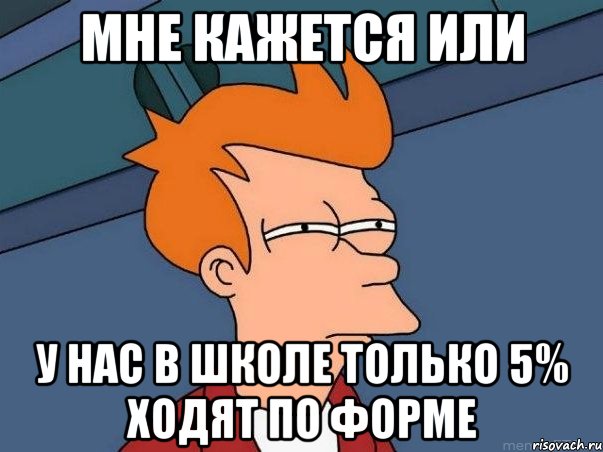 Мне кажется или У нас в школе только 5% ходят по форме, Мем  Фрай (мне кажется или)