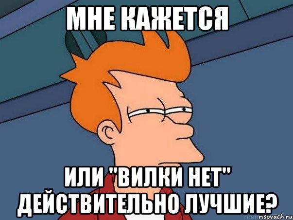 мне кажется или "вилки нет" действительно лучшие?, Мем  Фрай (мне кажется или)