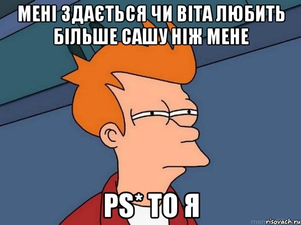 мені здається чи віта любить більше сашу ніж мене ps* то я, Мем  Фрай (мне кажется или)