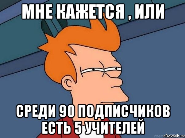 мне кажется , или среди 90 подписчиков есть 5 учителей, Мем  Фрай (мне кажется или)