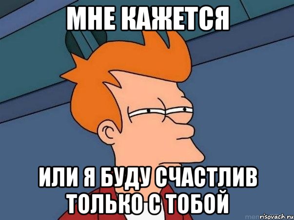 мне кажется или я буду счастлив только с тобой, Мем  Фрай (мне кажется или)