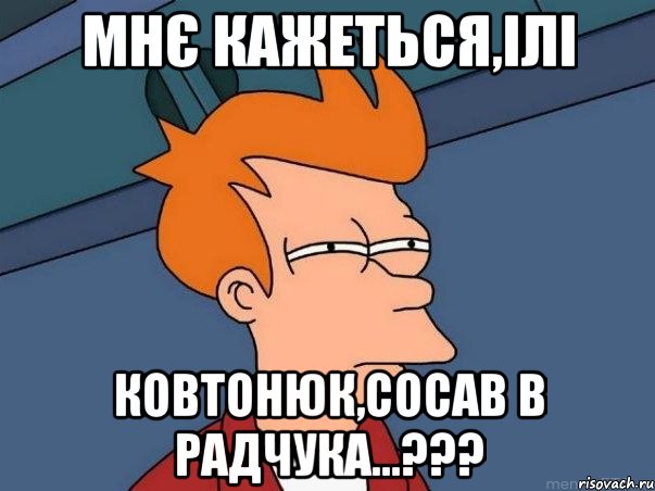 Мнє кажеться,ілі Ковтонюк,сосав в Радчука...???, Мем  Фрай (мне кажется или)