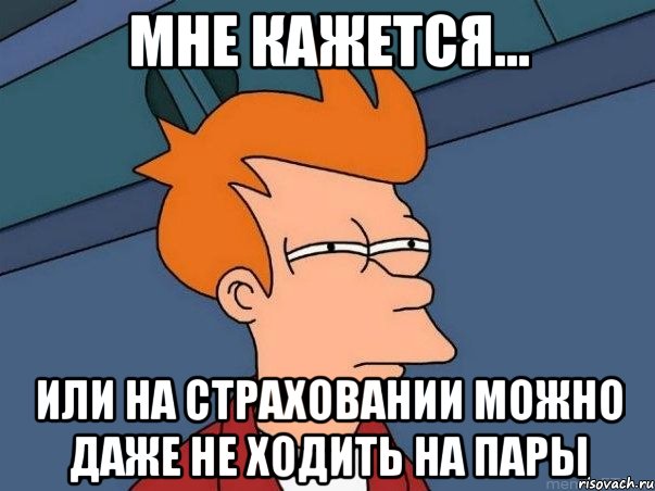 мне кажется... или на страховании можно даже не ходить на пары, Мем  Фрай (мне кажется или)