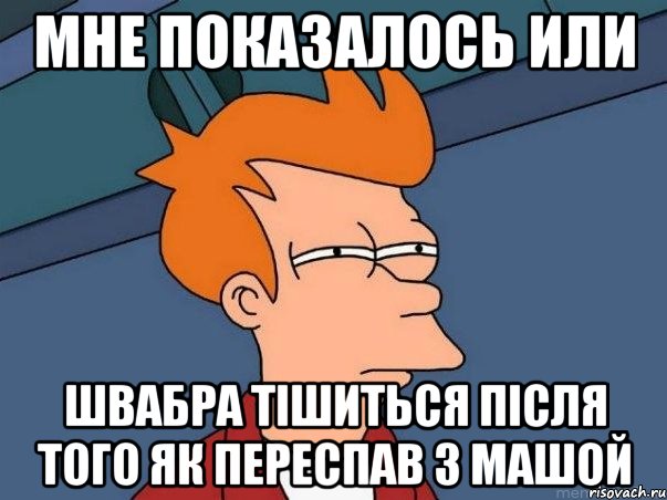 мне показалось или швабра тішиться після того як переспав з Машой, Мем  Фрай (мне кажется или)