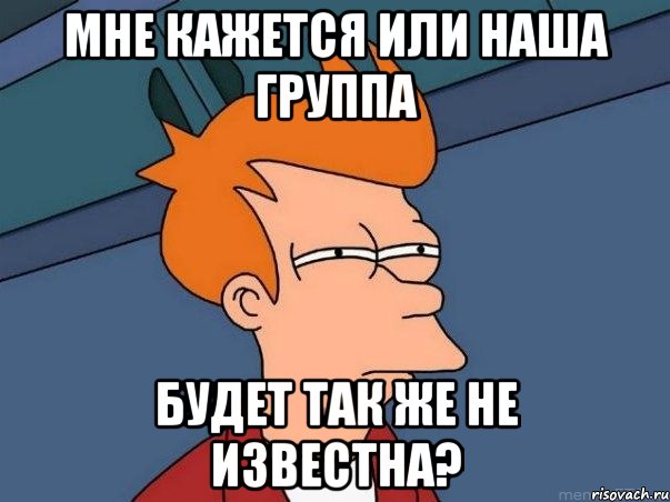 мне кажется или наша группа будет так же не известна?, Мем  Фрай (мне кажется или)