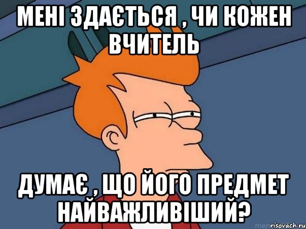 Мені здається , чи кожен вчитель думає , що його предмет найважливіший?, Мем  Фрай (мне кажется или)