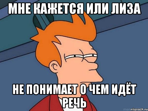 мне кажется или лиза не понимает о чем идёт речь, Мем  Фрай (мне кажется или)