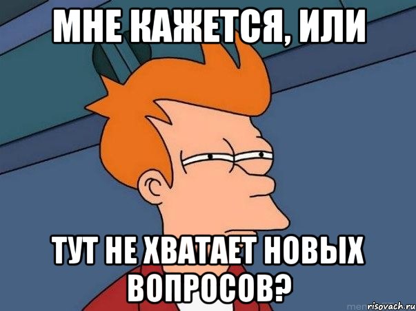 МНЕ КАЖЕТСЯ, ИЛИ ТУТ НЕ ХВАТАЕТ НОВЫХ ВОПРОСОВ?, Мем  Фрай (мне кажется или)