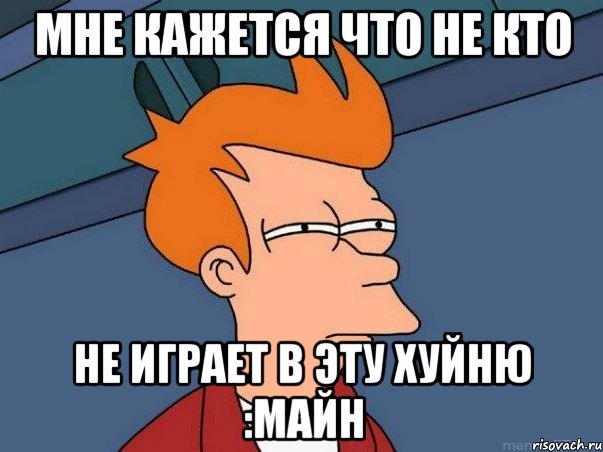 Мне кажется что не кто не играет в эту хуйню :майн, Мем  Фрай (мне кажется или)