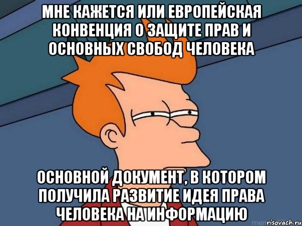 Мне кажется или Европейская Конвенция о защите прав и основных свобод человека основной документ, в котором получила развитие идея права человека на информацию, Мем  Фрай (мне кажется или)